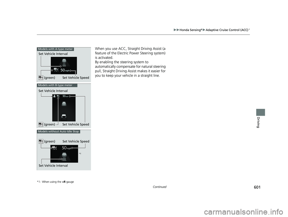 HONDA CIVIC 2023  Owners Manual 601
uuHonda Sensing ®u Adaptive Cruise Control (ACC)*
Continued
Driving
When you use ACC, Straight Driving Assist (a 
feature of the Electric Power Steering system) 
is activated.
By enabling the ste