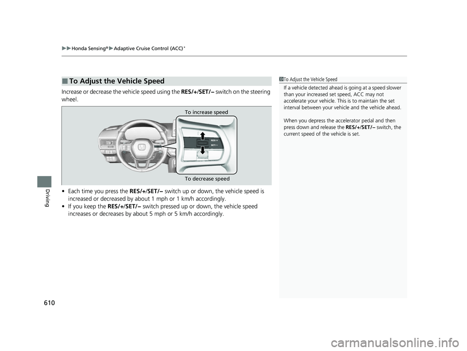 HONDA CIVIC 2023  Owners Manual uuHonda Sensing ®u Adaptive Cruise Control (ACC)*
610
Driving
Increase or decrease the vehicle speed using the  RES/+/SET/−  switch on the steering 
wheel.
• Each time you press the RES/+ /SET/