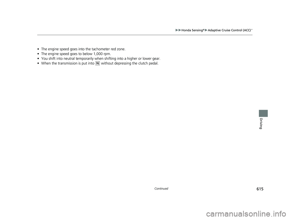 HONDA CIVIC 2023  Owners Manual 615
uuHonda Sensing ®u Adaptive Cruise Control (ACC)*
Continued
Driving
• The engine speed goes into  the tachometer red zone.
• The engine speed goes to below 1,000 rpm.
• You shift into neutr
