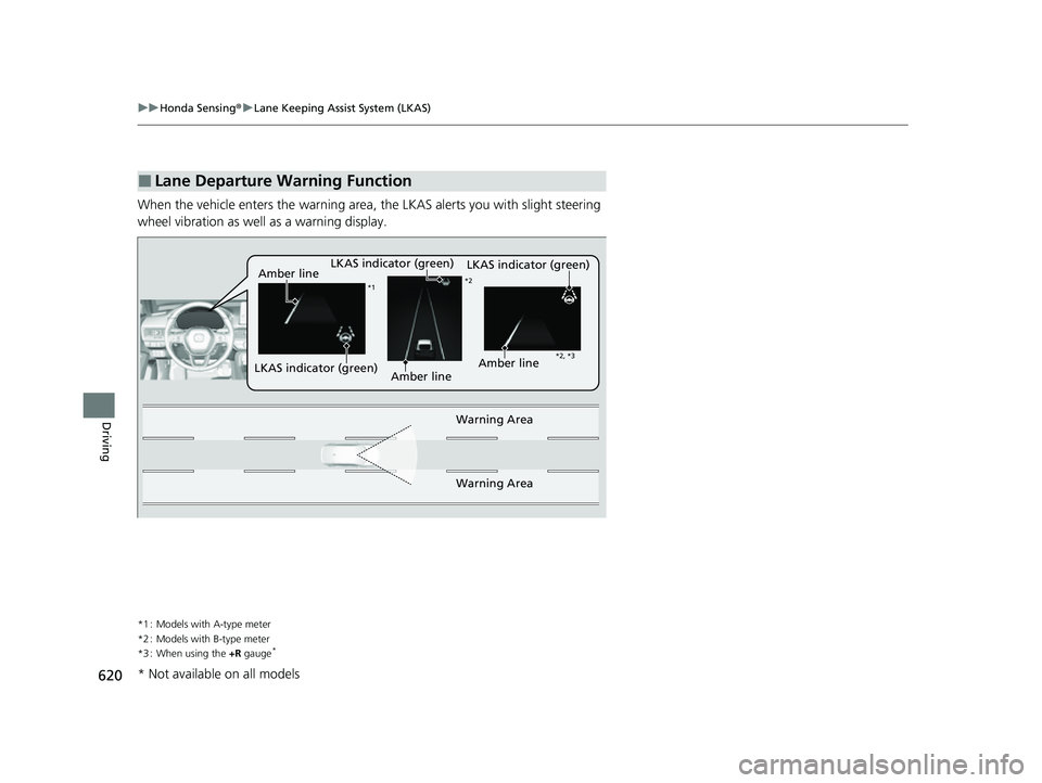 HONDA CIVIC 2023  Owners Manual 620
uuHonda Sensing ®u Lane Keeping Assist System (LKAS)
Driving
When the vehicle enters the  warning area, the LKAS alerts  you with slight steering 
wheel vibration as well as a warning display.
*1