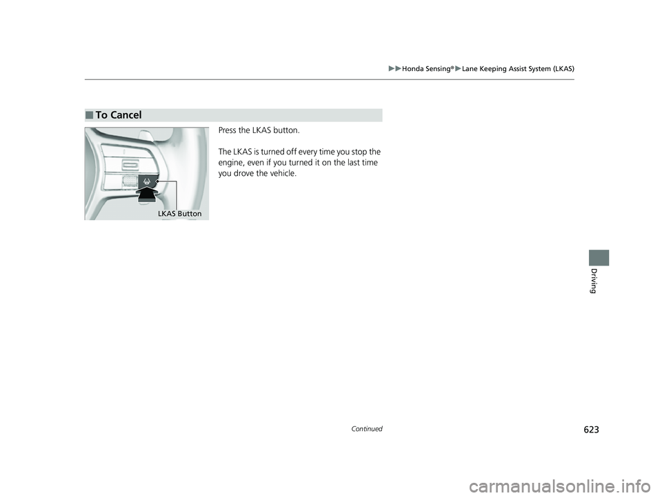 HONDA CIVIC 2023  Owners Manual 623
uuHonda Sensing ®u Lane Keeping Assist System (LKAS)
Continued
Driving
Press the LKAS button.
The LKAS is turned off every time you stop the 
engine, even if you turned it on the last time 
you d