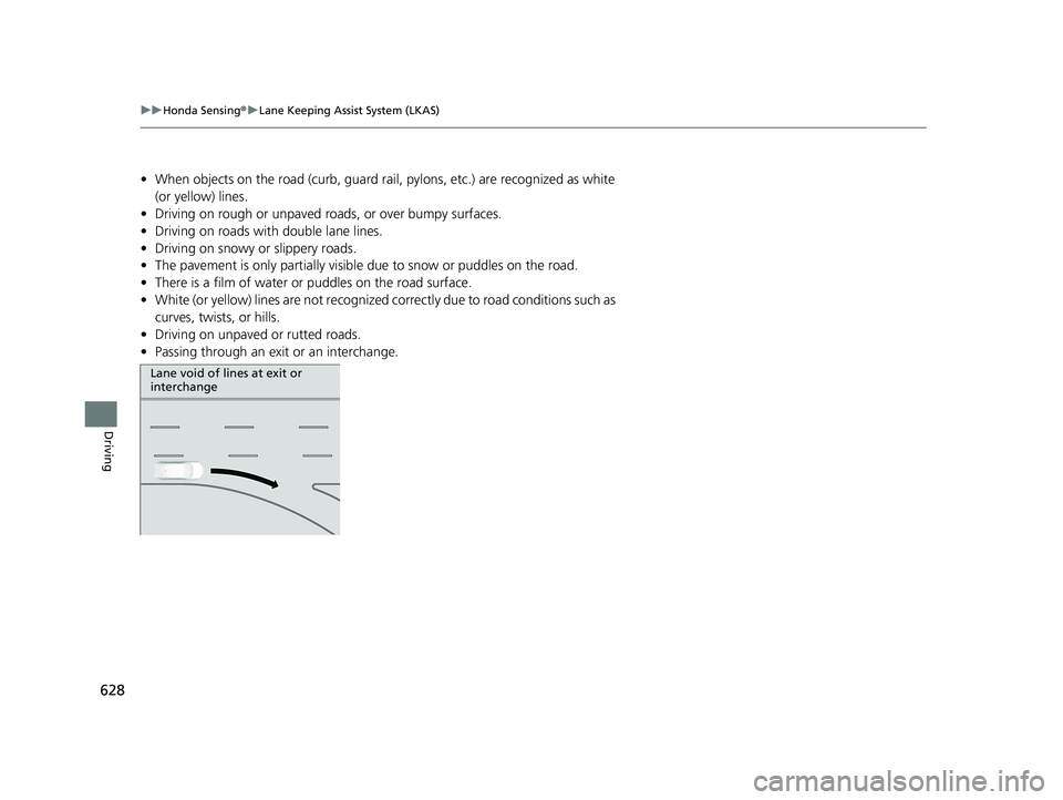 HONDA CIVIC 2023  Owners Manual 628
uuHonda Sensing ®u Lane Keeping Assist System (LKAS)
Driving
• When objects on the road (c urb, guard rail, pylons, etc.) are recognized as white 
(or yellow) lines.
• Driving on rough or unp