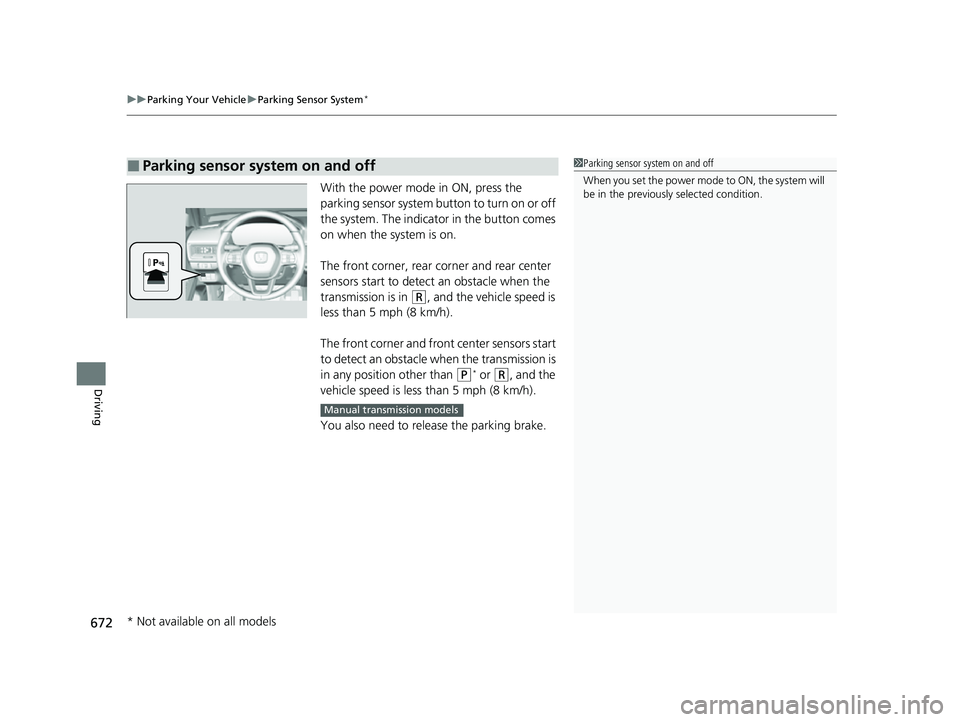 HONDA CIVIC 2023  Owners Manual uuParking Your Vehicle uParking Sensor System*
672
Driving
With the power mode in ON, press the 
parking sensor system button to turn on or off 
the system. The indicato r in the button comes 
on when