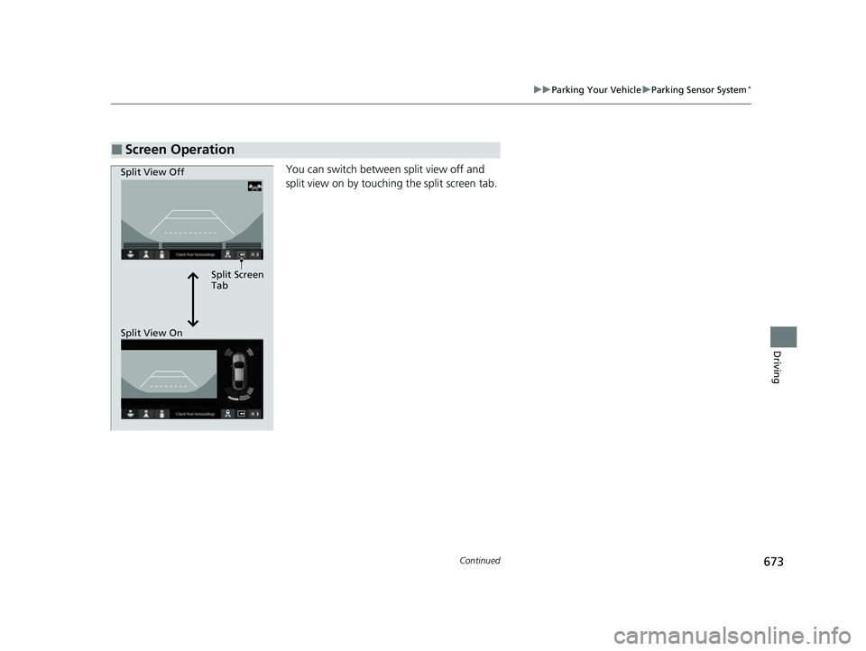 HONDA CIVIC 2023  Owners Manual 673
uuParking Your Vehicle uParking Sensor System*
Continued
Driving
You can switch between split view off and 
split view on by touchi ng the split screen tab.
■Screen Operation
Split Screen 
Tab
S