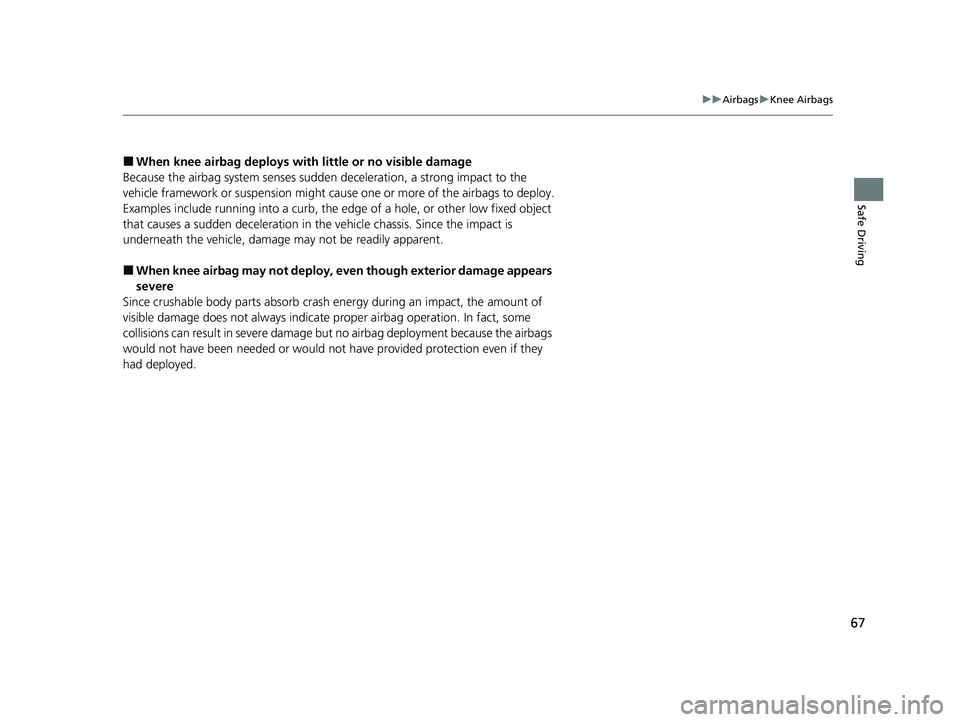 HONDA CIVIC 2023  Owners Manual 67
uuAirbags uKnee Airbags
Safe Driving
■When knee airbag deploys with  little or no visible damage
Because the airbag system senses sudden  deceleration, a strong impact to the 
vehicle framework o
