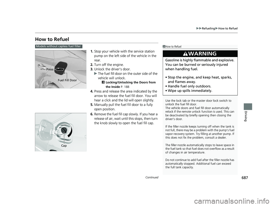 HONDA CIVIC 2023 Owners Manual 687
uuRefueling uHow to Refuel
Continued
Driving
How to Refuel
1. Stop your vehicle with the service station
pump on the left side of the vehicle in the
rear.
2. Turn off the engine.
3. Unlock the HONDA CIVIC 2023 Owners Manual 687
uuRefueling uHow to Refuel
Continued
Driving
How to Refuel
1. Stop your vehicle with the service station
pump on the left side of the vehicle in the
rear.
2. Turn off the engine.
3. Unlock the