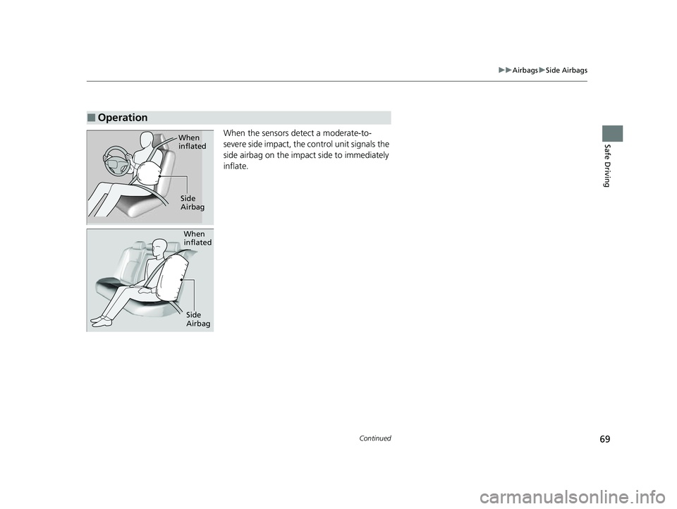 HONDA CIVIC 2023  Owners Manual 69
uuAirbags uSide Airbags
Continued
Safe DrivingWhen the sensors detect a moderate-to-
severe side impact, the control unit signals the 
side airbag on the impact side to immediately 
inflate.
■Ope