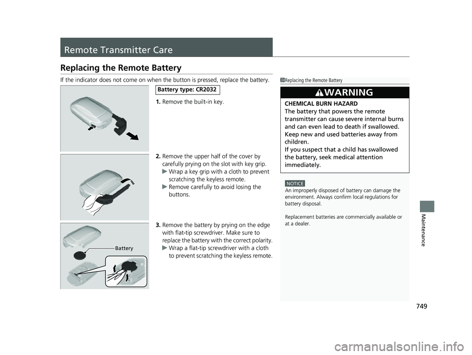HONDA CIVIC 2023  Owners Manual 749
Maintenance
Remote Transmitter Care
Replacing the Remote Battery
If the indicator does not come on when the button is pressed, replace the battery.
1. Remove the built-in key.
2. Remove the upper 