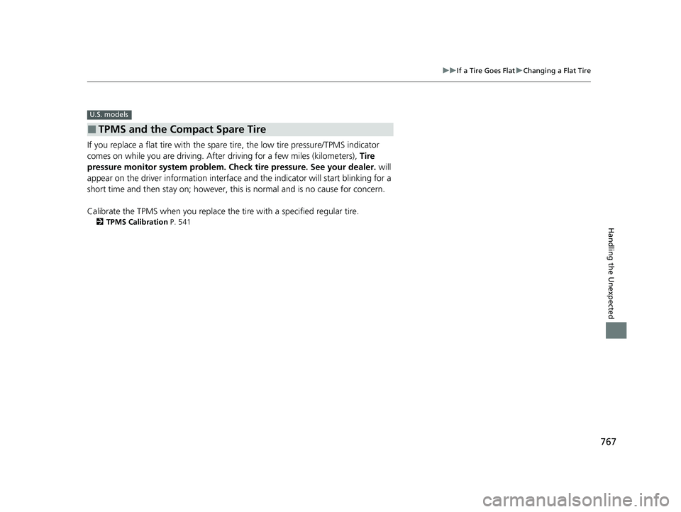 HONDA CIVIC 2023  Owners Manual 767
uuIf a Tire Goes Flat uChanging a Flat Tire
Handling the Unexpected
If you replace a flat tire with the spare  tire, the low tire pressure/TPMS indicator 
comes on while you are driving. After  dr