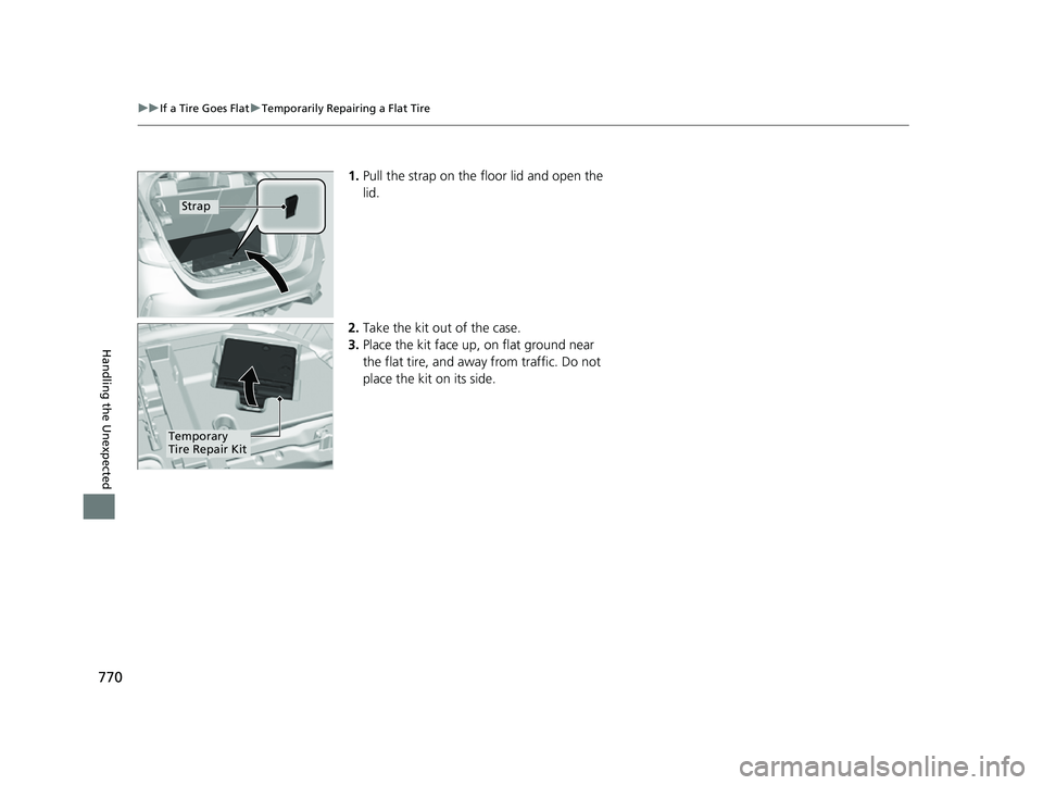 HONDA CIVIC 2023  Owners Manual 770
uuIf a Tire Goes Flat uTemporarily Repairing a Flat Tire
Handling the Unexpected
1. Pull the strap on the floor lid and open the 
lid.
2. Take the kit out of the case.
3. Place the kit face up, on