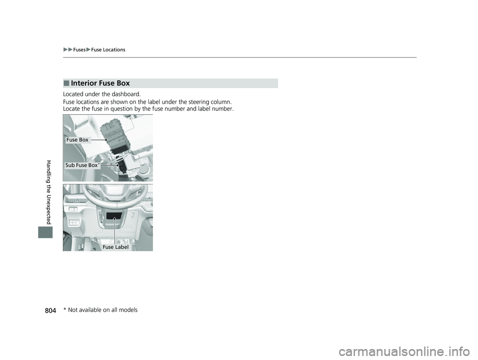 HONDA CIVIC 2023  Owners Manual 804
uuFuses uFuse Locations
Handling the Unexpected
Located under the dashboard.
Fuse locations are shown on the label under the steering column.
Locate the fuse in question by  the fuse number and la