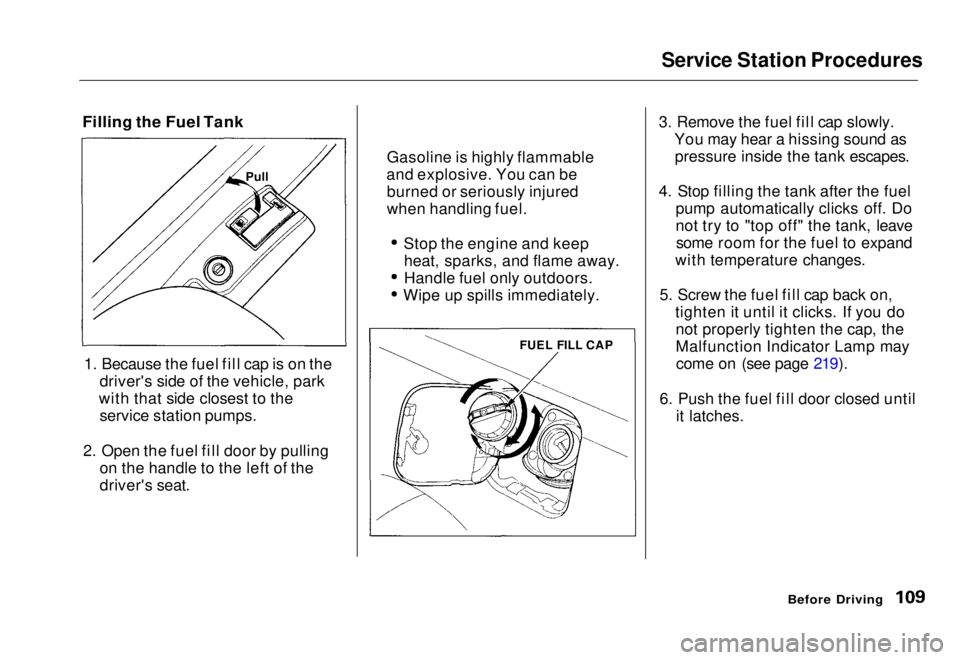 HONDA CIVIC COUPE 1998 Owners Manual Service Station Procedures
Filling the Fuel Tank
1. Because the fuel fill cap is on the driver's side of the vehicle, park
with that side closest to the service station pumps.
2. Open the fuel f HONDA CIVIC COUPE 1998 Owners Manual Service Station Procedures
Filling the Fuel Tank
1. Because the fuel fill cap is on the driver's side of the vehicle, park
with that side closest to the service station pumps.
2. Open the fuel f