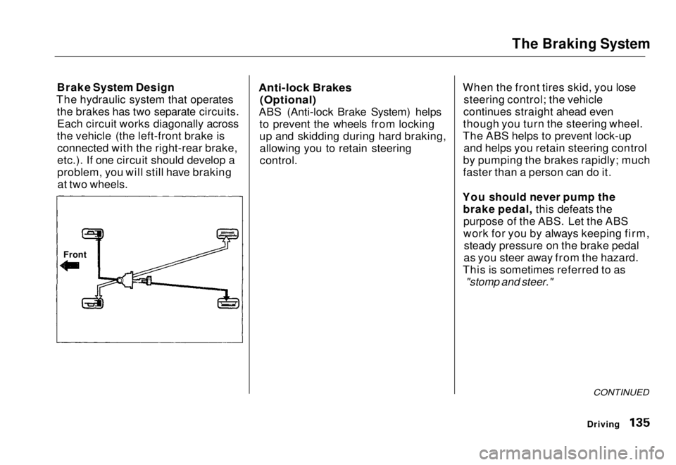 HONDA CIVIC COUPE 1998 Owners Manual The Braking System
Brake System Design
The hydraulic system that operates the brakes has two separate circuits.Each circuit works diagonally across
the vehicle (the left-front brake is connected with HONDA CIVIC COUPE 1998 Owners Manual The Braking System
Brake System Design
The hydraulic system that operates the brakes has two separate circuits.Each circuit works diagonally across
the vehicle (the left-front brake is connected with