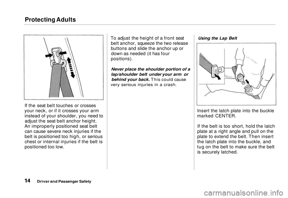 HONDA CIVIC COUPE 1998  Owners Manual Protecting Adults

If the seat belt touches or crosses
your neck, or if it crosses your arm instead of your shoulder, you need toadjust the seat belt anchor height.
An improperly positioned seat belt 