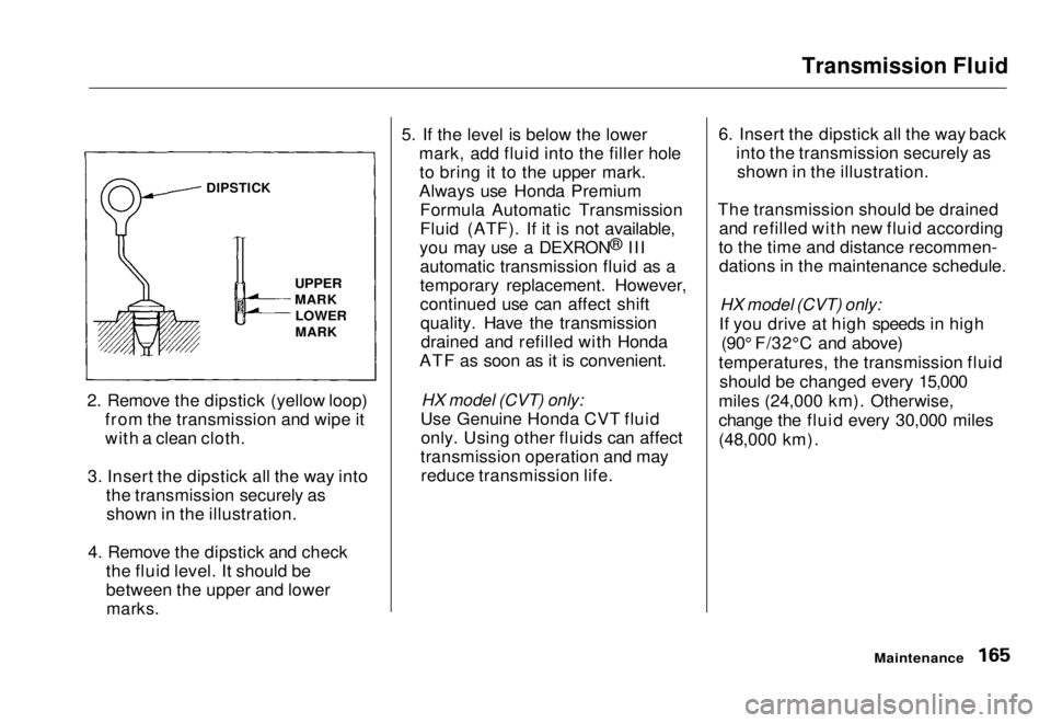 HONDA CIVIC COUPE 1998 Owners Manual Transmission Fluid
2. Remove the dipstick (yellow loop) from the transmission and wipe it
with a clean cloth.
3. Insert the dipstick all the way into the transmission securely asshown in the illustra HONDA CIVIC COUPE 1998 Owners Manual Transmission Fluid
2. Remove the dipstick (yellow loop) from the transmission and wipe it
with a clean cloth.
3. Insert the dipstick all the way into the transmission securely asshown in the illustra
