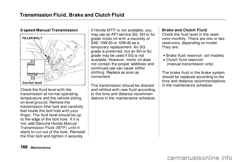 HONDA CIVIC COUPE 1998 Owners Manual
Transmission Fluid, Brake and Clutch Fluid
5-speed Manual Transmission
Check the fluid level with the
transmission at normal operating
temperature and the vehicle sitting
on level ground. Remove the HONDA CIVIC COUPE 1998 Owners Manual
Transmission Fluid, Brake and Clutch Fluid
5-speed Manual Transmission
Check the fluid level with the
transmission at normal operating
temperature and the vehicle sitting
on level ground. Remove the