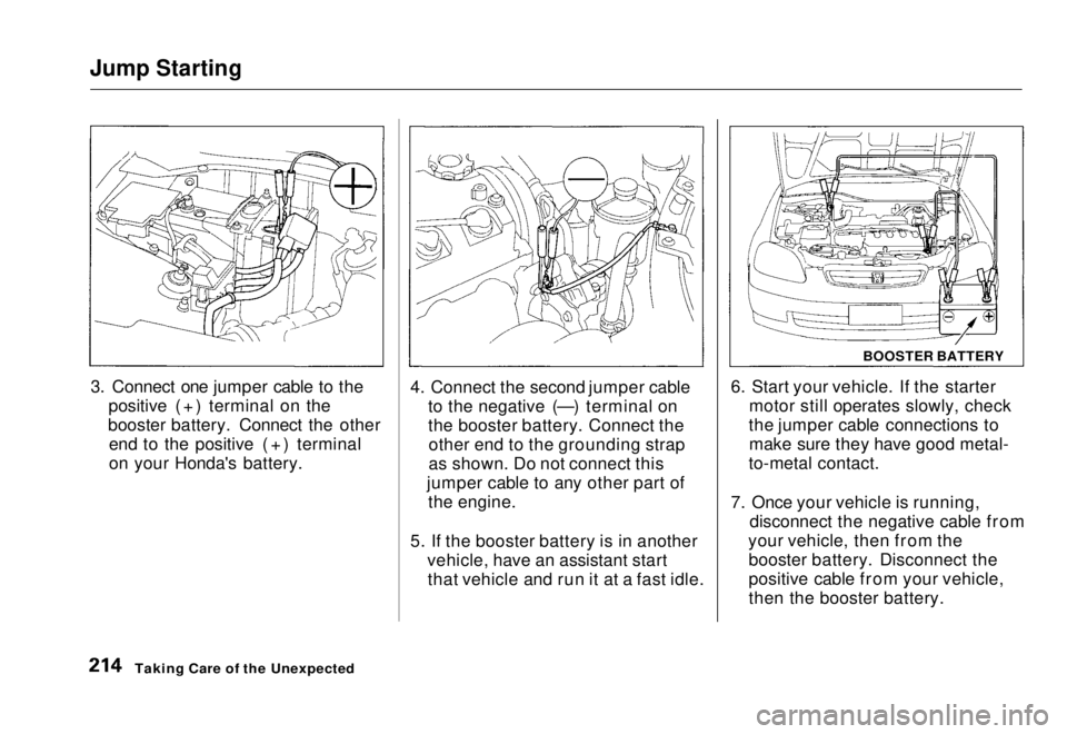 HONDA CIVIC COUPE 1998  Owners Manual Jump Starting

3. Connect one jumper cable to the positive (+) terminal on the
booster battery. Connect the other end to the positive (+) terminal
on your Honda's battery. 4. Connect the second ju
