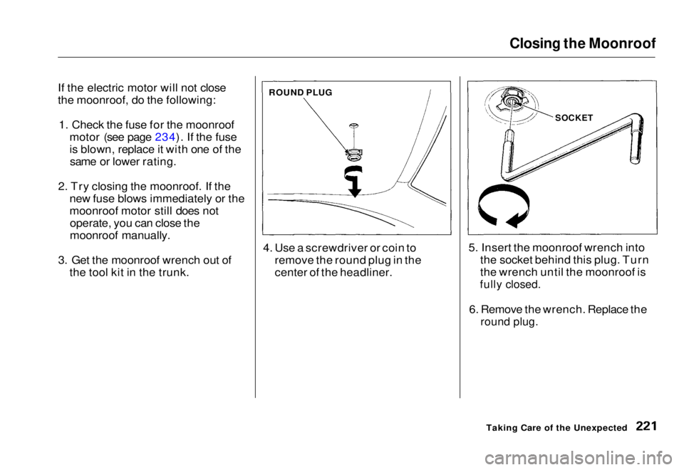 HONDA CIVIC COUPE 1998  Owners Manual Closing the Moonroof

If the electric motor will not close
the moonroof, do the following: 1. Check the fuse for the moonroof motor (see page 234). If the fuse
is blown, replace it with one of thesame