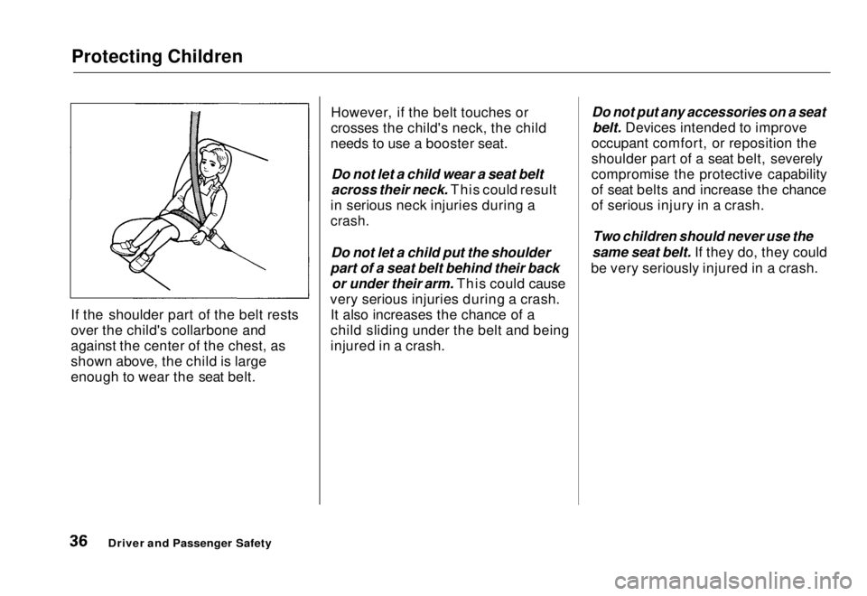 HONDA CIVIC COUPE 1998 Owners Manual Protecting Children
If the shoulder part of the belt rests
over the child's collarbone and
against the center of the chest, as
shown above, the child is large
enough to wear the seat belt. Howeve HONDA CIVIC COUPE 1998 Owners Manual Protecting Children
If the shoulder part of the belt rests
over the child's collarbone and
against the center of the chest, as
shown above, the child is large
enough to wear the seat belt. Howeve