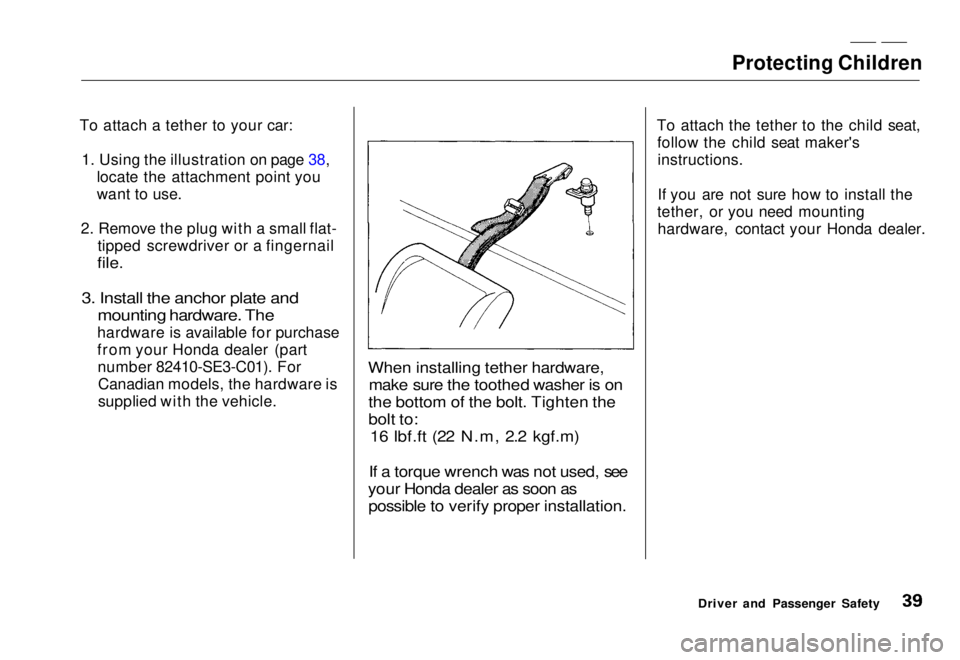 HONDA CIVIC COUPE 1998  Owners Manual Protecting Children

To attach a tether to your car: 1. Using the illustration on page 38, locate the attachment point you
want to use.
2. Remove the plug with a small flat- tipped screwdriver or a fi