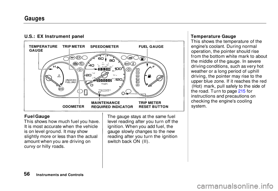 HONDA CIVIC COUPE 1998 Owners Manual
Gauges
U.S.: EX Instrument panel
Fuel Gauge
This shows how much fuel you have. It is most accurate when the vehicle
is on level ground. It may show slightly more or less than the actual
amount when HONDA CIVIC COUPE 1998 Owners Manual
Gauges
U.S.: EX Instrument panel
Fuel Gauge
This shows how much fuel you have. It is most accurate when the vehicle
is on level ground. It may show slightly more or less than the actual
amount when