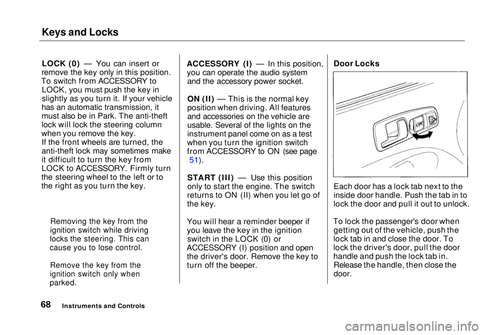 HONDA CIVIC COUPE 1998 Owners Manual Keys and Locks
LOCK (0) — You can insert or
remove the key only in this position.
To switch from ACCESSORY to LOCK, you must push the key in
slightly as you turn it. If your vehicle
has an automati HONDA CIVIC COUPE 1998 Owners Manual Keys and Locks
LOCK (0) — You can insert or
remove the key only in this position.
To switch from ACCESSORY to LOCK, you must push the key in
slightly as you turn it. If your vehicle
has an automati