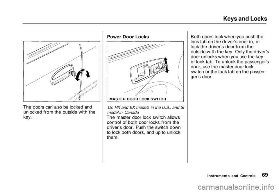 HONDA CIVIC COUPE 1998  Owners Manual Keys and Locks

The doors can also be locked and unlocked from the outside with the
key. Power Door Locks
On HX and EX models in the U.S., and Si
model in Canada
The master door lock switch allows con