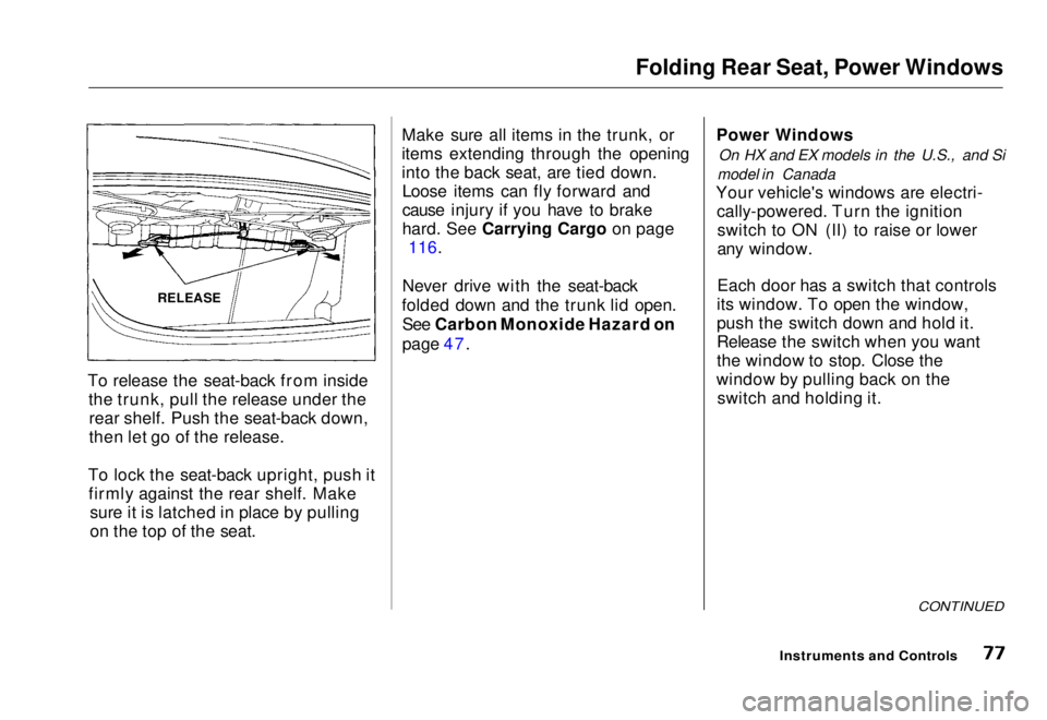 HONDA CIVIC COUPE 1998 Owners Manual
Folding Rear Seat, Power Windows
To release the seat-back from inside the trunk, pull the release under therear shelf. Push the seat-back down,
then let go of the release.
To lock the seat-back upri HONDA CIVIC COUPE 1998 Owners Manual
Folding Rear Seat, Power Windows
To release the seat-back from inside the trunk, pull the release under therear shelf. Push the seat-back down,
then let go of the release.
To lock the seat-back upri