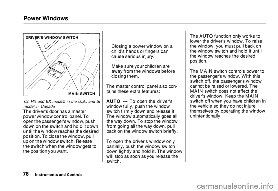 HONDA CIVIC COUPE 1998 Owners Manual Power Windows
On HX and EX models in the U.S., and Si
model in Canada
The driver's door has a master power window control panel. Toopen the passenger's window, push
down on the switch and hol HONDA CIVIC COUPE 1998 Owners Manual Power Windows
On HX and EX models in the U.S., and Si
model in Canada
The driver's door has a master power window control panel. Toopen the passenger's window, push
down on the switch and hol