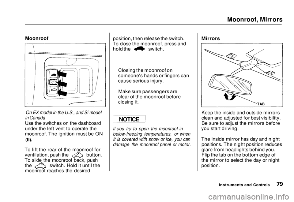 HONDA CIVIC COUPE 1998  Owners Manual 
Moonroof, Mirrors

Moonroof

On EX model in the U.S., and Si model

in Canada

Use the switches on the dashboard
under the left vent to operate the
moonroof. The ignition must be ON

(II).

To lift t