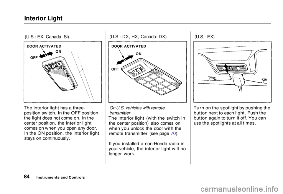 HONDA CIVIC COUPE 1998  Owners Manual Interior Light

(U.S.: EX, Canada: Si)

The interior light has a three- position switch. In the OFF position,
the light does not come on. In thecenter position, the interior lightcomes on when you ope