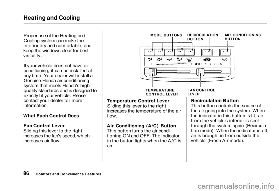 HONDA CIVIC COUPE 1998 Owners Manual Heating and Cooling
Proper use of the Heating and
Cooling system can make the
interior dry and comfortable, and
keep the windows clear for best
visibility.
If your vehicle does not have air
cond HONDA CIVIC COUPE 1998 Owners Manual Heating and Cooling
Proper use of the Heating and
Cooling system can make the
interior dry and comfortable, and
keep the windows clear for best
visibility.
If your vehicle does not have air
cond