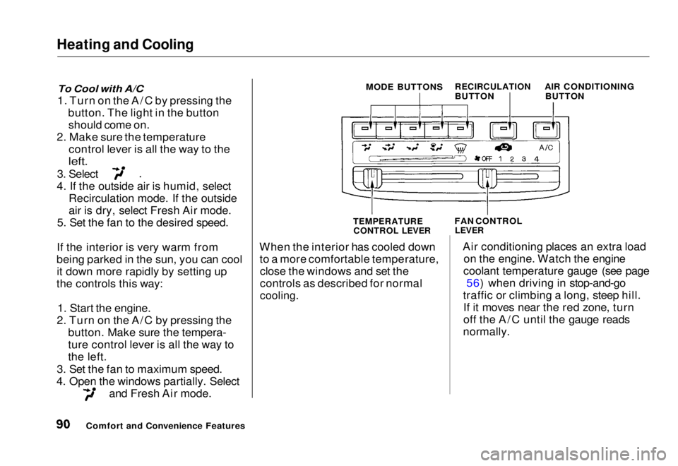 HONDA CIVIC COUPE 1998 Owners Manual Heating and Cooling
To Cool with A/C
1. Turn on the A/C by pressing the button. The light in the buttonshould come on.
2. Make sure the temperature control lever is all the way to the
left.
3. Sel HONDA CIVIC COUPE 1998 Owners Manual Heating and Cooling
To Cool with A/C
1. Turn on the A/C by pressing the button. The light in the buttonshould come on.
2. Make sure the temperature control lever is all the way to the
left.
3. Sel