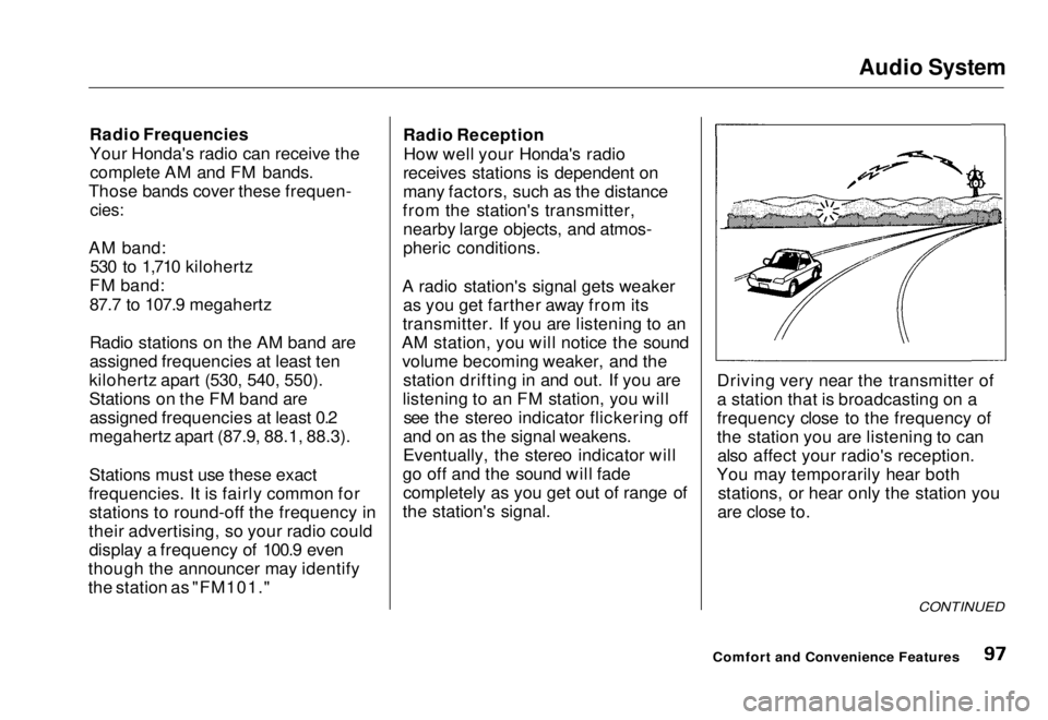 HONDA CIVIC COUPE 1998 Owners Manual Audio System
Radio Frequencies
Your Honda's radio can receive the complete AM and FM bands.
Those bands cover these frequen-
cies:
AM band: 530 to 1,710 kilohertz
FM band:
87.7 to 107.9 megaher HONDA CIVIC COUPE 1998 Owners Manual Audio System
Radio Frequencies
Your Honda's radio can receive the complete AM and FM bands.
Those bands cover these frequen-
cies:
AM band: 530 to 1,710 kilohertz
FM band:
87.7 to 107.9 megaher