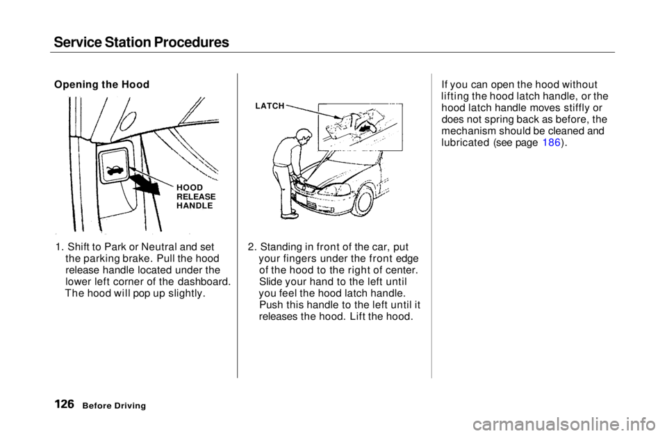 HONDA CIVIC COUPE 1999  Owners Manual Service Station Procedures

1. Shift to Park or Neutral and set the parking brake. Pull the hood
release handle located under the
lower left corner of the dashboard.
The hood will pop up slightly. 2. 