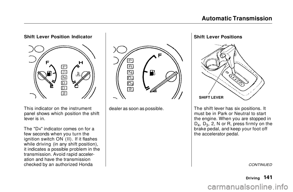 HONDA CIVIC COUPE 1999  Owners Manual Automatic Transmission

Shift Lever Position Indicator
This indicator on the instrument panel shows which position the shift
lever is in.
The "D4" indicator comes on for a few seconds when you
