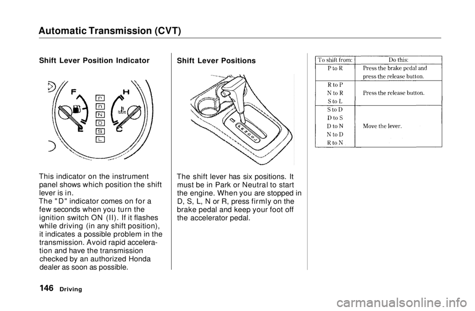 HONDA CIVIC COUPE 1999  Owners Manual Automatic Transmission (CVT)

Shift Lever Position Indicator
This indicator on the instrument panel shows which position the shift
lever is in.
The "D" indicator comes on for a few seconds whe