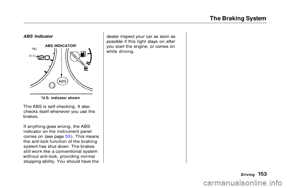 HONDA CIVIC COUPE 1999  Owners Manual The Braking System

*U.S. indicator shown

The ABS is self-checking. It also checks itself whenever you use the
brakes.
If anything goes wrong, the ABS
indicator on the instrument panelcomes on (see p