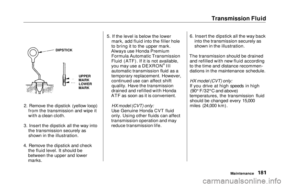 HONDA CIVIC COUPE 1999  Owners Manual Transmission Fluid

2. Remove the dipstick (yellow loop) from the transmission and wipe it
with a clean cloth.
3. Insert the dipstick all the way into the transmission securely asshown in the illustra