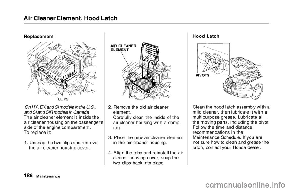 HONDA CIVIC COUPE 1999  Owners Manual 
Air Cleaner Element, Hood Latch
Replacement

On HX, EX and Si models in the U.S.,
and Si and SiR models in Canada

The air cleaner element is inside the air cleaner housing on the passenger'sside