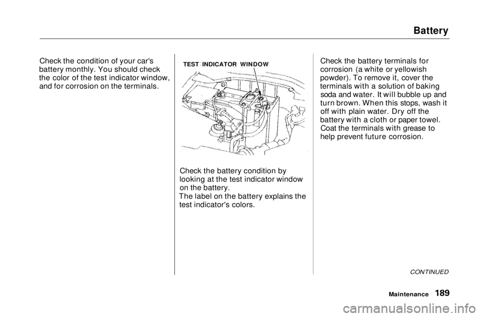 HONDA CIVIC COUPE 1999  Owners Manual Battery

Check the condition of your car's
battery monthly. You should check
the color of the test indicator window, and for corrosion on the terminals.
Check the battery condition by
looking at t