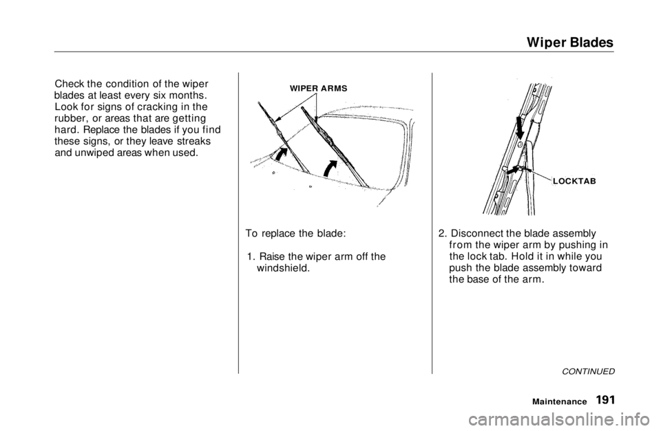 HONDA CIVIC COUPE 1999  Owners Manual 
Wiper Blades
Check the condition of the wiper
blades at least every six months. Look for signs of cracking in the
rubber, or areas that are getting
hard. Replace the blades if you find
these signs, o