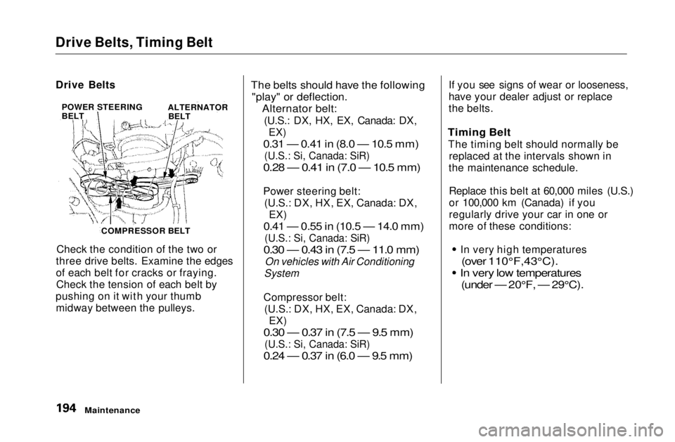 HONDA CIVIC COUPE 1999  Owners Manual 
Drive Belts, Timing Belt

Check the condition of the two or
three drive belts. Examine the edges
of each belt for cracks or fraying. Check the tension of each belt by
pushing on it with your thumb mi