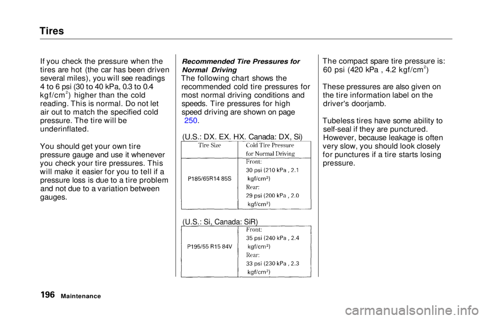HONDA CIVIC COUPE 1999  Owners Manual Tires

If you check the pressure when the
tires are hot (the car has been drivenseveral miles), you will see readings

4 to
 6 psi (30
 to
 40 kPa, 0.3
 to 0.4

kgf/cm2) higher than the cold reading. 