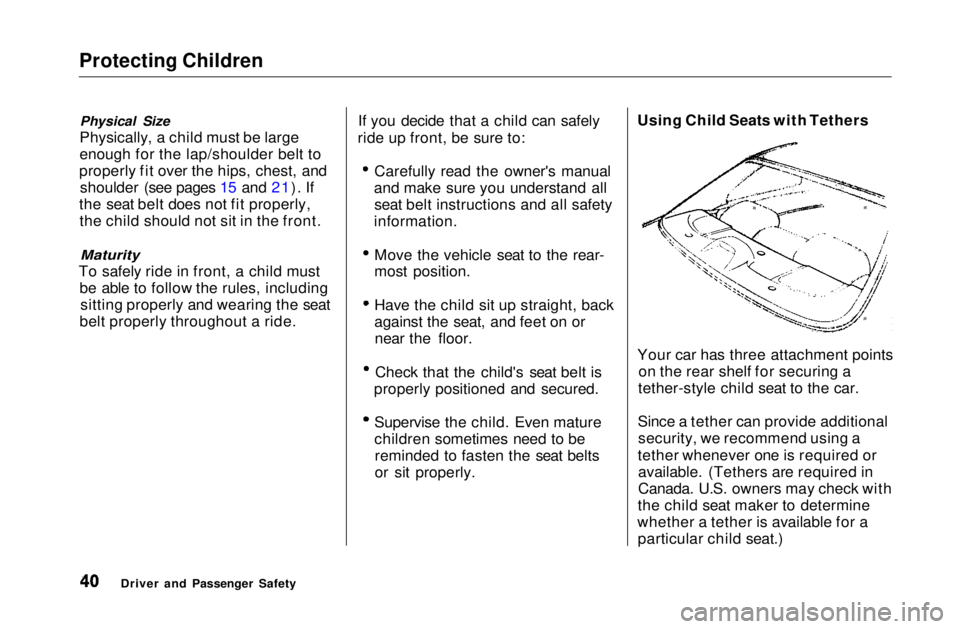 HONDA CIVIC COUPE 1999 Owners Manual Protecting Children
Physical Size
Physically, a child must be large
enough for the lap/shoulder belt to
properly fit over the hips, chest, and shoulder (see pages 15 and 21). If
the seat belt does no HONDA CIVIC COUPE 1999 Owners Manual Protecting Children
Physical Size
Physically, a child must be large
enough for the lap/shoulder belt to
properly fit over the hips, chest, and shoulder (see pages 15 and 21). If
the seat belt does no