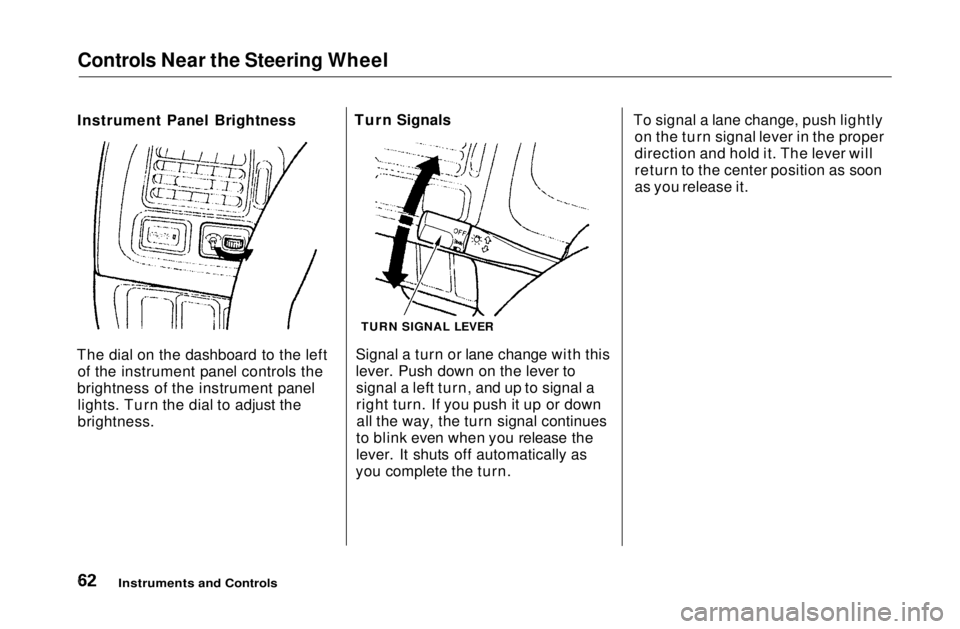 HONDA CIVIC COUPE 1999  Owners Manual Controls Near the Steering Wheel

Instrument Panel Brightness
The dial on the dashboard to the left of the instrument panel controls the
brightness of the instrument panel lights. Turn the dial to adj