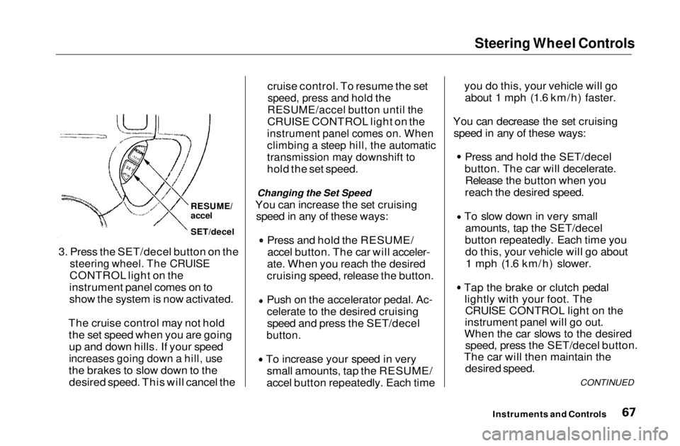 HONDA CIVIC COUPE 1999  Owners Manual Steering Wheel Controls

cruise control. To resume the set
 speed, press and hold the

RESUME/accel button until the

CRUISE CONTROL light on the

instrument panel comes on. When

climbing a steep hil