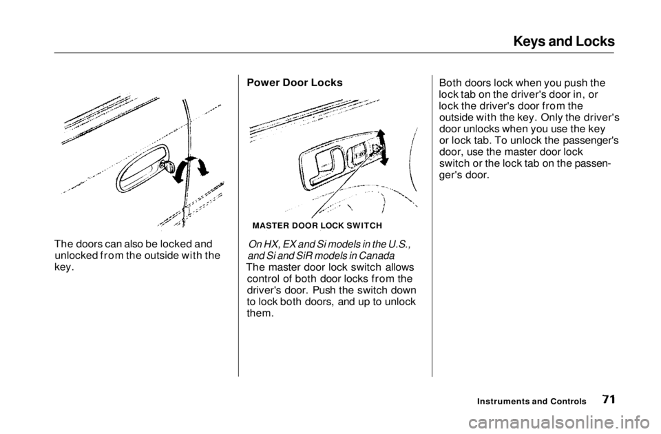 HONDA CIVIC COUPE 1999  Owners Manual Keys and Locks

The doors can also be locked and unlocked from the outside with the
key. Power Door Locks

On HX, EX and Si models in the U.S.,
and Si and SiR models in Canada

The master door lock sw