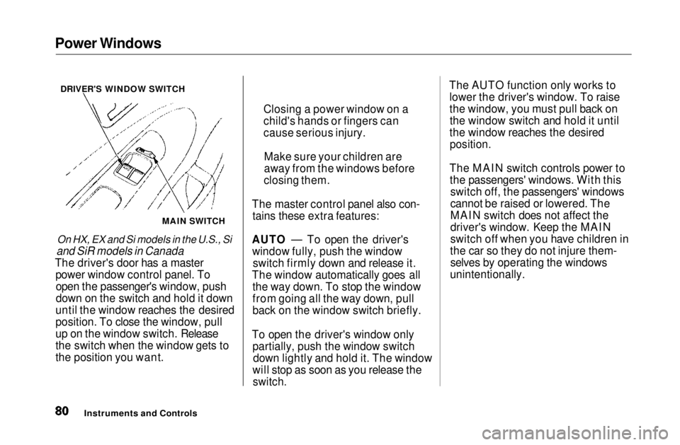 HONDA CIVIC COUPE 1999  Owners Manual Power Windows

On HX, EX and Si models in the U.S., Si
and SiR models in Canada

The driver's door has a master power window control panel. Toopen the passenger's window, push
down on the swit