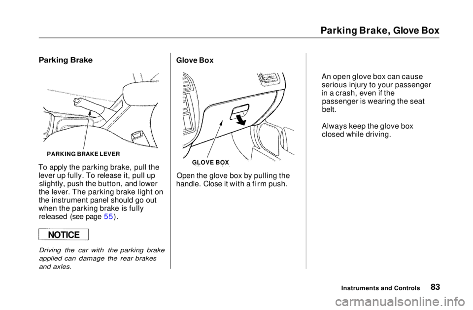 HONDA CIVIC COUPE 1999  Owners Manual Parking Brake, Glove Box
PARKING BRAKE LEVER
To apply the parking brake, pull the lever up fully. To release it, pull upslightly, push the button, and lower
the lever. The parking brake light on
the i